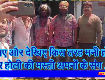 सुनिए और देखिए किस तरह मनी होली और होली की मस्ती अपनों के संग . . .