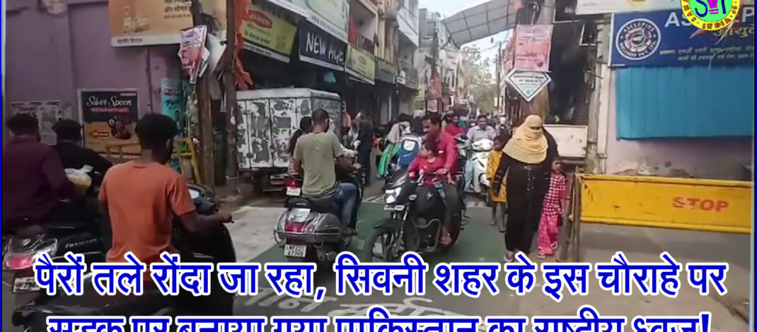 पैरों तले रोंदा जा रहा, सिवनी शहर के इस चौराहे पर सड़क पर बनाया गया पाकिस्तान का राष्ट्रीय ध्वज!