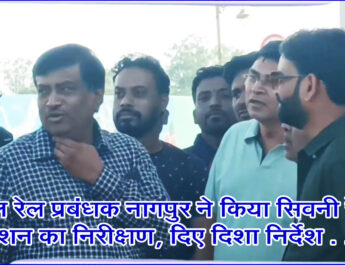 मण्डल रेल प्रबंधक नागपुर ने किया सिवनी रेलवे स्टेशन का निरीक्षण, दिए दिशा निर्देश . . .