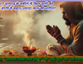 जानिए, आषाढ़ के महीने में किन व्रतों को करने से होती है बहुत ज्यादा फल की प्राप्ति!